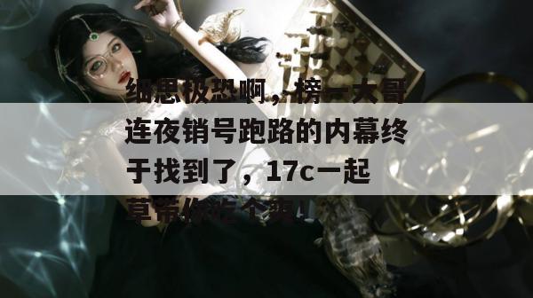 细思极恐啊，榜一大哥连夜销号跑路的内幕终于找到了，17c一起草带你吃个爽！