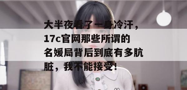 大半夜看了一身冷汗,17c官网那些所谓的名媛局背后到底有多肮脏,我不能接受!