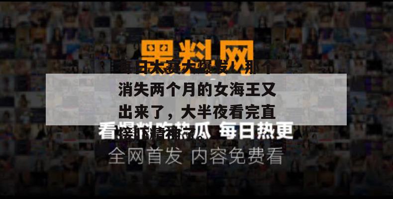 每日大赛大爆发！那个消失两个月的女海王又出来了，大半夜看完直接吓精神了。