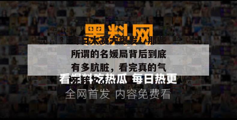 每日大赛大爆发！那些所谓的名媛局背后到底有多肮脏，看完真的气死我了。